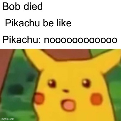 Surprised Pikachu Meme | Bob died; Pikachu be like; Pikachu: noooooooooooo | image tagged in memes,surprised pikachu | made w/ Imgflip meme maker