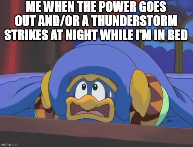 I hate power outages | ME WHEN THE POWER GOES OUT AND/OR A THUNDERSTORM STRIKES AT NIGHT WHILE I'M IN BED | image tagged in scared dedede,memes | made w/ Imgflip meme maker