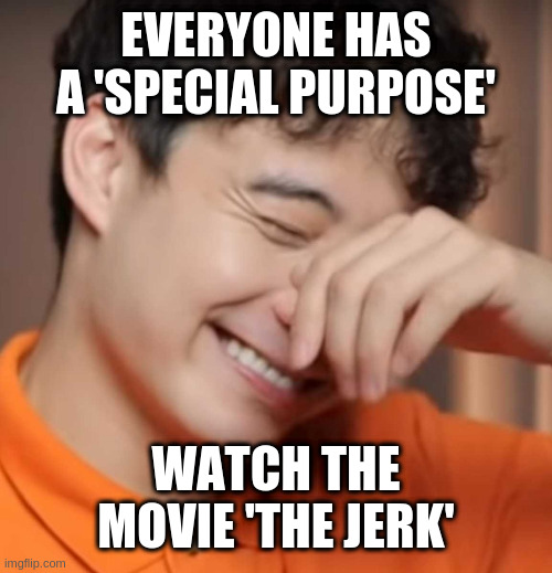 yeah right uncle rodger | EVERYONE HAS A 'SPECIAL PURPOSE' WATCH THE MOVIE 'THE JERK' | image tagged in yeah right uncle rodger | made w/ Imgflip meme maker