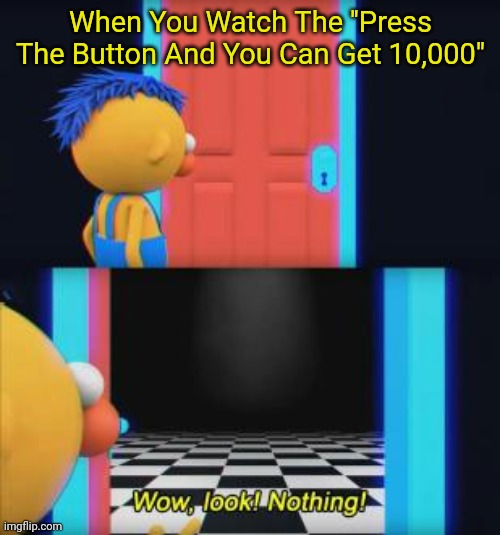 Mr. Beast In A Nutshell | When You Watch The ''Press The Button And You Can Get 10,000" | image tagged in wow look nothing | made w/ Imgflip meme maker