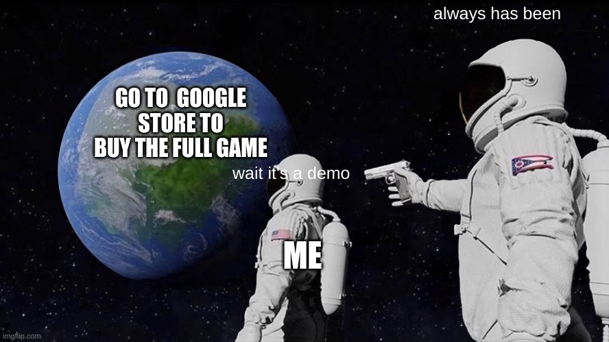 NOOOOOOO | always has been; GO TO  GOOGLE STORE TO BUY THE FULL GAME; wait it's a demo; ME | image tagged in memes,always has been | made w/ Imgflip meme maker
