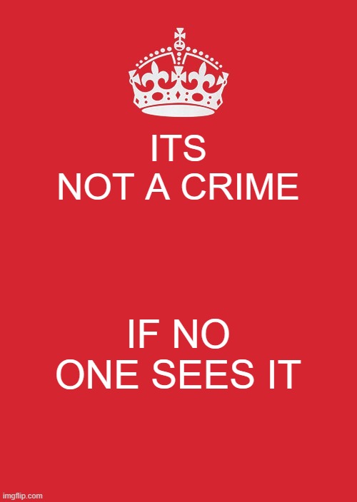 Keep Calm And Carry On Red Meme | ITS NOT A CRIME; IF NO ONE SEES IT | image tagged in memes,keep calm and carry on red | made w/ Imgflip meme maker