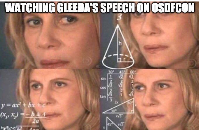 Me feeling stupid | WATCHING GLEEDA'S SPEECH ON OSDFCON | image tagged in osdfcon,gleeda,confused | made w/ Imgflip meme maker