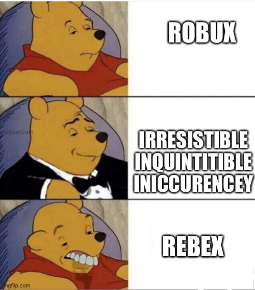 Tuxedo Pooh With Idiot | ROBUX; IRRESISTIBLE INQUINTITIBLE INICCURENCEY; REBEX | image tagged in tuxedo pooh with idiot | made w/ Imgflip meme maker