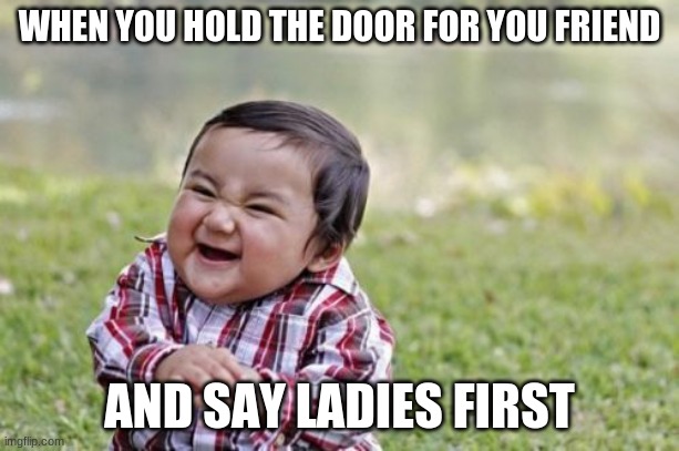 Evil Toddler | WHEN YOU HOLD THE DOOR FOR YOU FRIEND; AND SAY LADIES FIRST | image tagged in memes,evil toddler | made w/ Imgflip meme maker