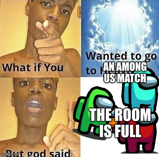 The room is full. | AN AMONG US MATCH; THE ROOM IS FULL | image tagged in but god said meme blank template | made w/ Imgflip meme maker