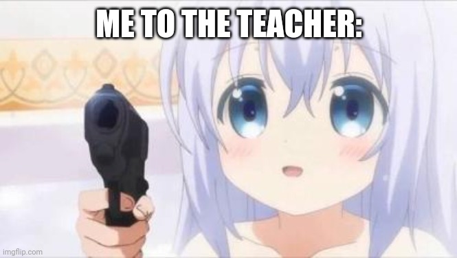 Loli with gun | ME TO THE TEACHER: | image tagged in loli with gun | made w/ Imgflip meme maker