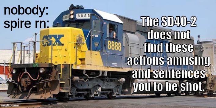 SD40-2 is not amused | nobody:
spire rn: | image tagged in sd40-2 is not amused | made w/ Imgflip meme maker