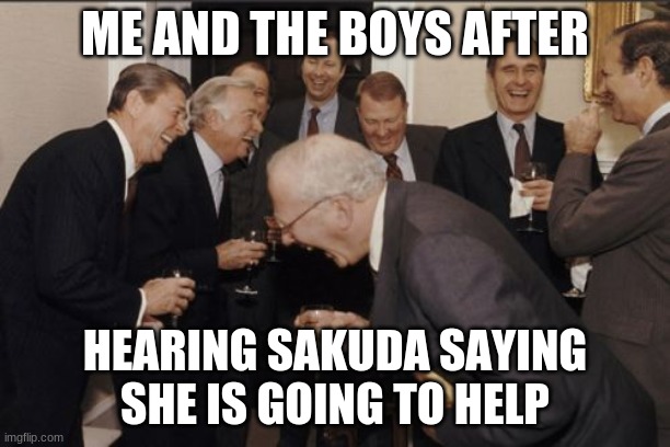 like that ever going to happen | ME AND THE BOYS AFTER; HEARING SAKUDA SAYING SHE IS GOING TO HELP | image tagged in memes,laughing men in suits | made w/ Imgflip meme maker