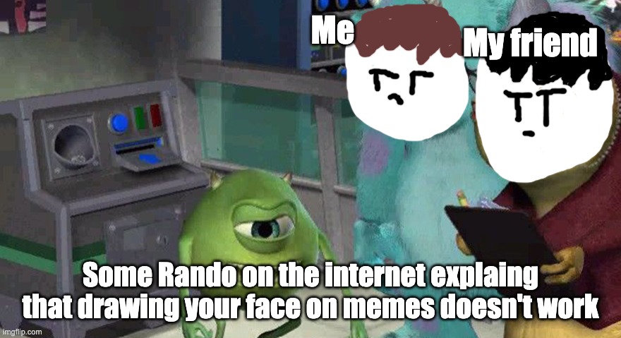 Mike Boi Explainin' some shit | My friend; Me; Some Rando on the internet explaing that drawing your face on memes doesn't work | image tagged in drawing | made w/ Imgflip meme maker