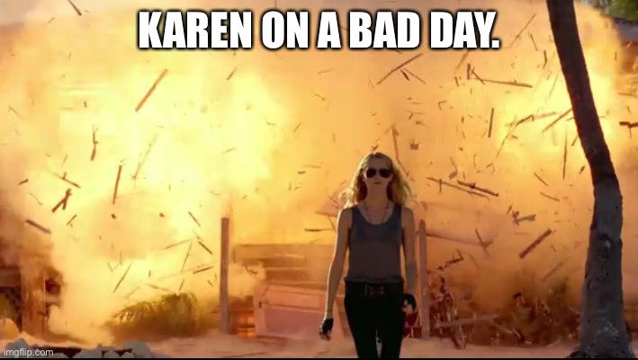 Woman explosion | KAREN ON A BAD DAY. | image tagged in woman explosion | made w/ Imgflip meme maker