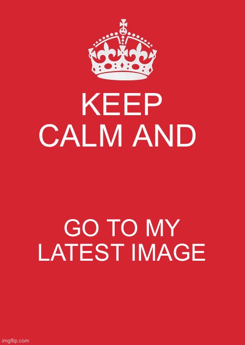 Do it | KEEP CALM AND; GO TO MY LATEST IMAGE | image tagged in memes,keep calm and carry on red | made w/ Imgflip meme maker