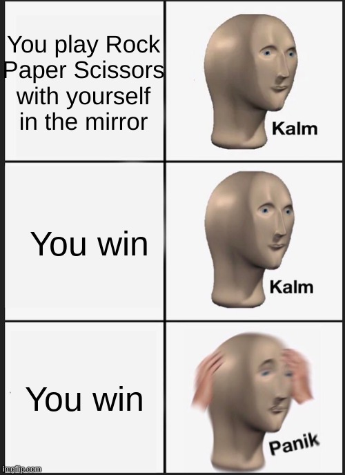 Kalm Kalm Panic! | You play Rock Paper Scissors with yourself in the mirror; You win; You win | image tagged in memes,panik kalm panik | made w/ Imgflip meme maker