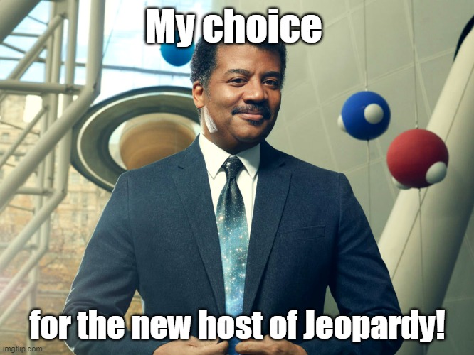 New host of Jeopardy | My choice; for the new host of Jeopardy! | image tagged in jeopardy | made w/ Imgflip meme maker