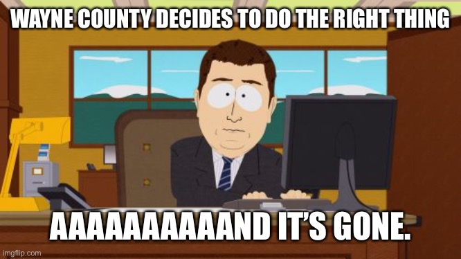 Wayne county | WAYNE COUNTY DECIDES TO DO THE RIGHT THING; AAAAAAAAAAND IT’S GONE. | image tagged in memes,aaaaand its gone | made w/ Imgflip meme maker