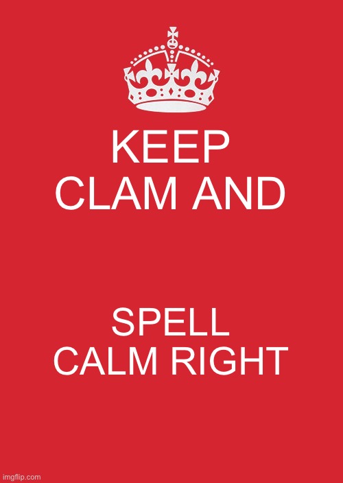 :) | KEEP CLAM AND; SPELL CALM RIGHT | image tagged in memes,keep calm and carry on red | made w/ Imgflip meme maker