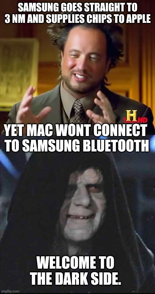 SAMSUNG GOES STRAIGHT TO 3 NM AND SUPPLIES CHIPS TO APPLE YET MAC WONT CONNECT
 TO SAMSUNG BLUETOOTH WELCOME TO THE DARK SIDE. | image tagged in memes,ancient aliens,sidious error | made w/ Imgflip meme maker
