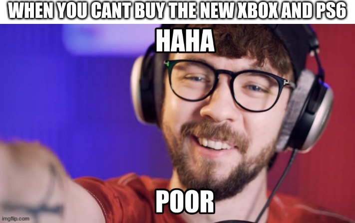 saying ps6 sounds so weird | WHEN YOU CANT BUY THE NEW XBOX AND PS6 | image tagged in xbox,ps5 | made w/ Imgflip meme maker