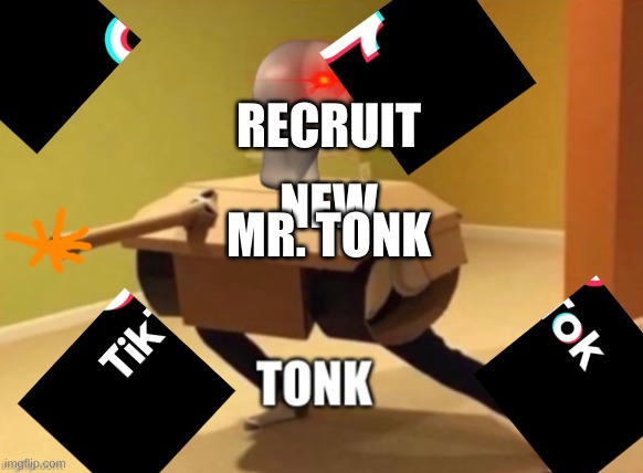 that is the last one | RECRUIT; MR. TONK; NEW | image tagged in tonk,tiktok sucks | made w/ Imgflip meme maker