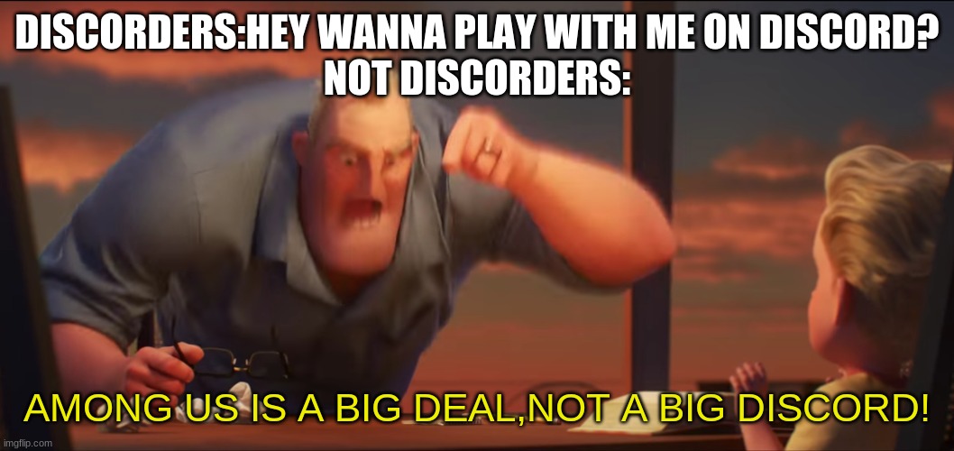 ikr | DISCORDERS:HEY WANNA PLAY WITH ME ON DISCORD?
NOT DISCORDERS:; AMONG US IS A BIG DEAL,NOT A BIG DISCORD! | image tagged in math is math | made w/ Imgflip meme maker