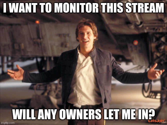 Han Solo New Star Wars Movie | I WANT TO MONITOR THIS STREAM; WILL ANY OWNERS LET ME IN? | image tagged in han solo new star wars movie | made w/ Imgflip meme maker