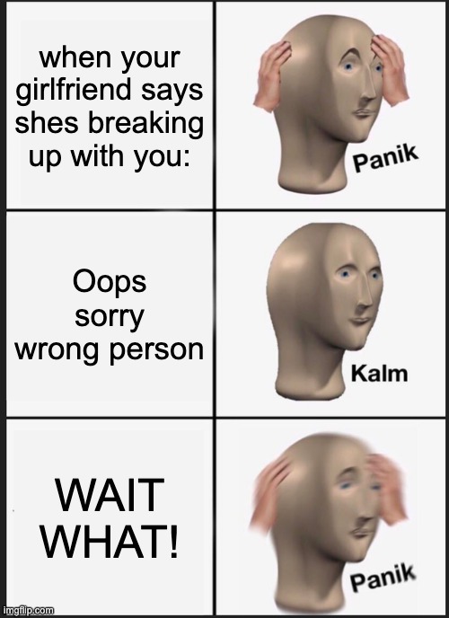 Panik Kalm Panik Meme | when your girlfriend says shes breaking up with you:; Oops sorry wrong person; WAIT WHAT! | image tagged in memes,panik kalm panik | made w/ Imgflip meme maker