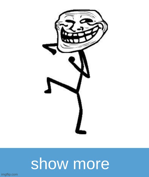 image tagged in troll face dancing,realistic show more sign | made w/ Imgflip meme maker