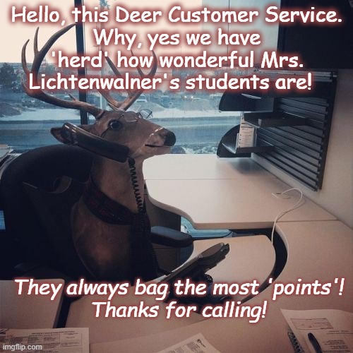 Yes deer | Hello, this Deer Customer Service.
Why, yes we have 'herd' how wonderful Mrs. Lichtenwalner's students are! They always bag the most 'points'!
Thanks for calling! | image tagged in yes deer | made w/ Imgflip meme maker