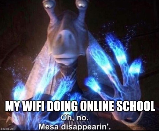 Oh No! Mesa Disappearing | MY WIFI DOING ONLINE SCHOOL | image tagged in oh no mesa disappearing | made w/ Imgflip meme maker