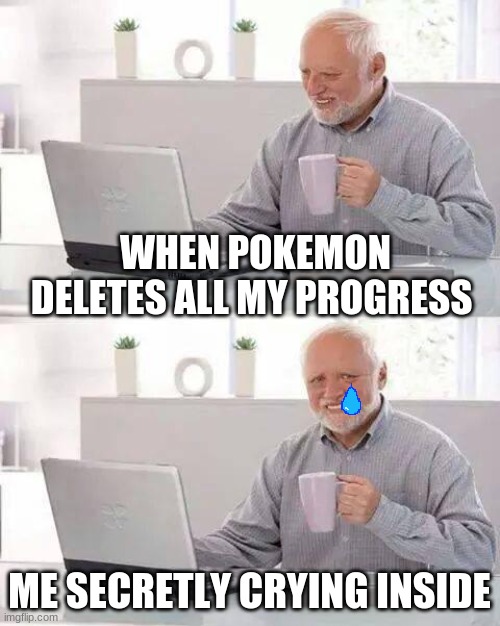 Hide the Pain Harold Meme | WHEN POKEMON DELETES ALL MY PROGRESS; ME SECRETLY CRYING INSIDE | image tagged in memes,hide the pain harold | made w/ Imgflip meme maker