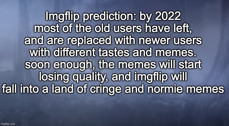 Imgflip prediction: by 2022 most of the old users have left, and are replaced with newer users with different tastes and memes. soon enough, the memes will start losing quality, and imgflip will fall into a land of cringe and normie memes | made w/ Imgflip meme maker