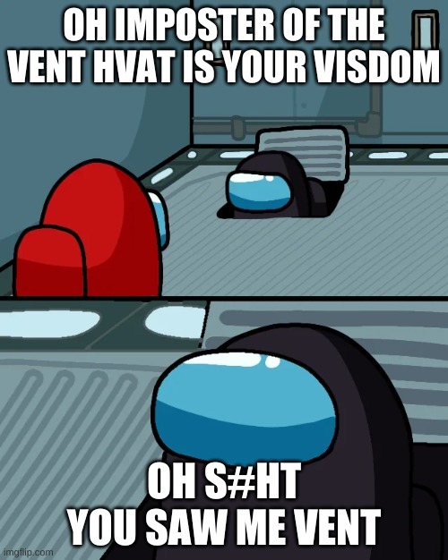 impostor of the vent | OH IMPOSTER OF THE VENT HVAT IS YOUR VISDOM; OH S#HT YOU SAW ME VENT | image tagged in impostor of the vent | made w/ Imgflip meme maker