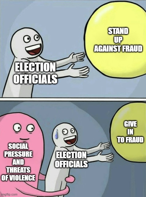 Running Away Balloon | STAND UP AGAINST FRAUD; ELECTION OFFICIALS; GIVE IN TO FRAUD; SOCIAL PRESSURE AND THREATS OF VIOLENCE; ELECTION OFFICIALS | image tagged in memes,running away balloon | made w/ Imgflip meme maker