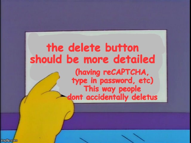 It scares me honestly | the delete button should be more detailed; (having reCAPTCHA, type in password, etc)
This way people dont accidentally deletus | image tagged in don't make me point to the sign | made w/ Imgflip meme maker