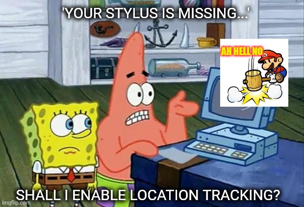 Patrick Technology | 'YOUR STYLUS IS MISSING...' SHALL I ENABLE LOCATION TRACKING? AH HELL NO | image tagged in patrick technology | made w/ Imgflip meme maker