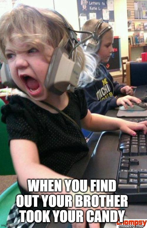 Angry Gamer Girl | WHEN YOU FIND OUT YOUR BROTHER TOOK YOUR CANDY | image tagged in screaming gamer girl | made w/ Imgflip meme maker
