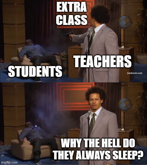 Students life be like :0 | EXTRA
CLASS; TEACHERS; STUDENTS; WHY THE HELL DO THEY ALWAYS SLEEP? | image tagged in memes,who killed hannibal,extra class | made w/ Imgflip meme maker