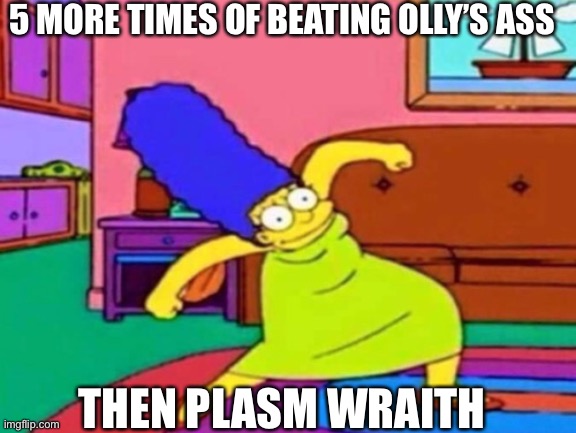 3 days until dawn of the origami | 5 MORE TIMES OF BEATING OLLY’S ASS; THEN PLASM WRAITH | image tagged in olly is hot | made w/ Imgflip meme maker