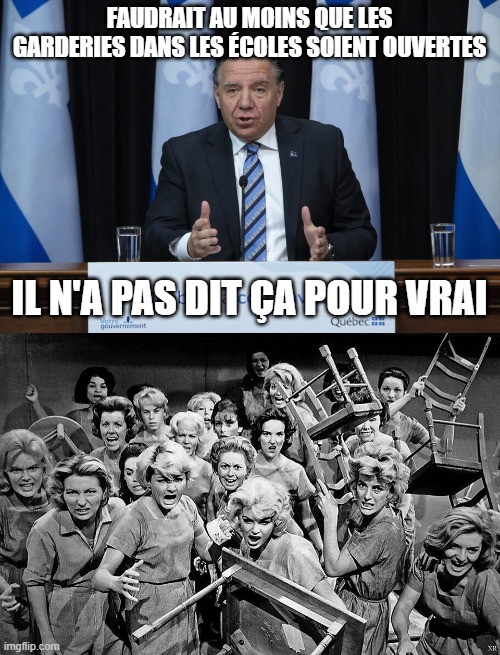 FAUDRAIT AU MOINS QUE LES GARDERIES DANS LES ÉCOLES SOIENT OUVERTES; IL N'A PAS DIT ÇA POUR VRAI | image tagged in francois legault,angry women | made w/ Imgflip meme maker