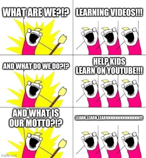 guys,this is my last meme before i sign out | WHAT ARE WE?!? LEARNING VIDEOS!!! AND WHAT DO WE DO?!? HELP KIDS LEARN ON YOUTUBE!!! AND WHAT IS OUR MOTTO?!? LEARN,LEARN,LEARNNNNNNNNNNNNNN!!! | image tagged in memes,what do we want 3 | made w/ Imgflip meme maker