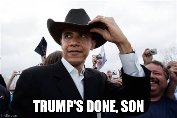 Obama Cowboy Hat Meme | TRUMP'S DONE, SON | image tagged in memes,obama cowboy hat | made w/ Imgflip meme maker