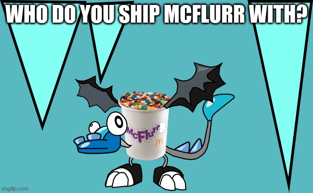 just a question.. | WHO DO YOU SHIP MCFLURR WITH? | image tagged in mcflurr | made w/ Imgflip meme maker