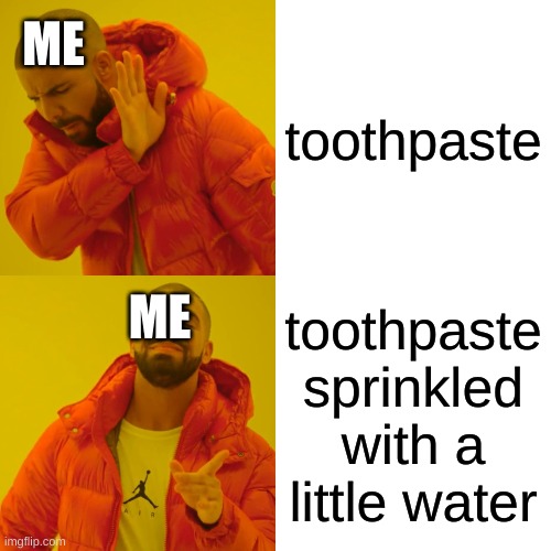 Drake Hotline Bling Meme | ME; toothpaste; ME; toothpaste sprinkled with a little water | image tagged in memes,drake hotline bling | made w/ Imgflip meme maker