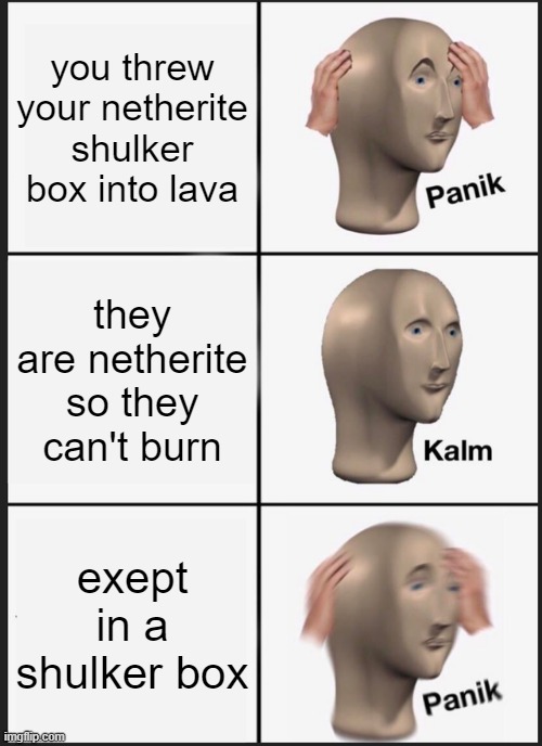 Panik Kalm Panik Meme | you threw your netherite shulker box into lava; they are netherite so they can't burn; exept in a shulker box | image tagged in memes,panik kalm panik | made w/ Imgflip meme maker