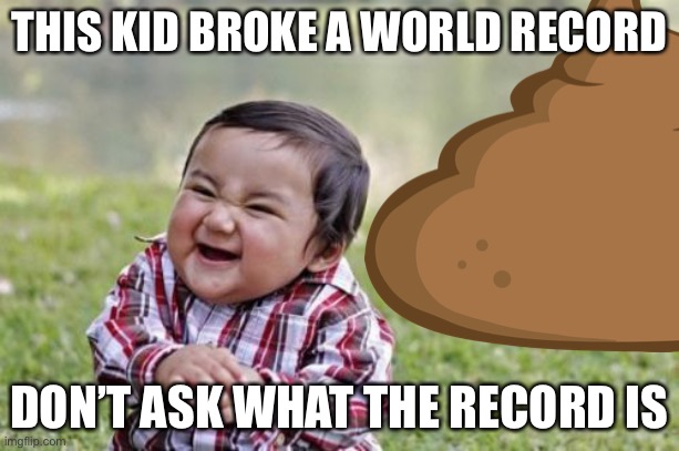 THIS KID BROKE A WORLD RECORD; DON’T ASK WHAT THE RECORD IS | image tagged in fun | made w/ Imgflip meme maker