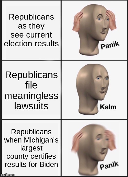 Anatomy of a Snowflake Breakdown | Republicans as they see current election results; Republicans file meaningless lawsuits; Republicans when Michigan's largest county certifies results for Biden | image tagged in memes,panik kalm panik,maga,trump,election 2020 | made w/ Imgflip meme maker