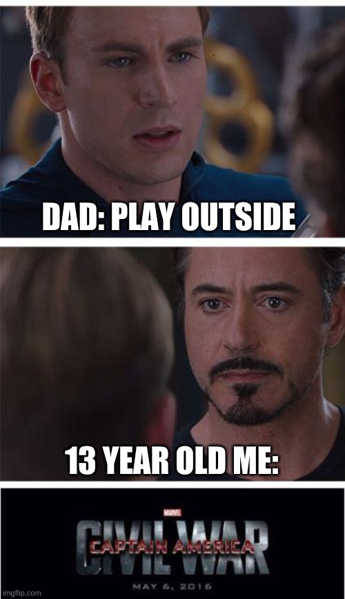 i hope you get the joke lol | DAD: PLAY OUTSIDE; 13 YEAR OLD ME: | image tagged in memes,marvel civil war 1 | made w/ Imgflip meme maker