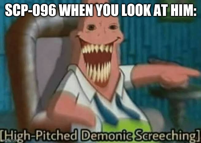 High-Pitched Demonic Screeching | SCP-096 WHEN YOU LOOK AT HIM: | image tagged in high-pitched demonic screeching,scp meme,scp,096,scp 096,scp-096 | made w/ Imgflip meme maker