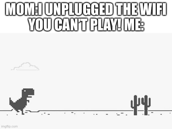 Offline games >:) | MOM:I UNPLUGGED THE WIFI
YOU CAN’T PLAY! ME: | image tagged in google chrome | made w/ Imgflip meme maker
