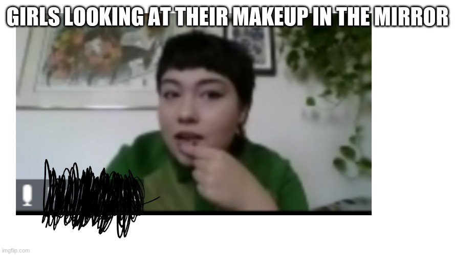 teacher | GIRLS LOOKING AT THEIR MAKEUP IN THE MIRROR | image tagged in teacher | made w/ Imgflip meme maker